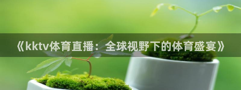 360体育直播足球直播i：《kktv体育直播：全球视野下的体育盛宴》