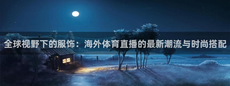 广东体育直播频道360：全球视野下的服饰：海外体育直播的最新潮流与时尚搭配