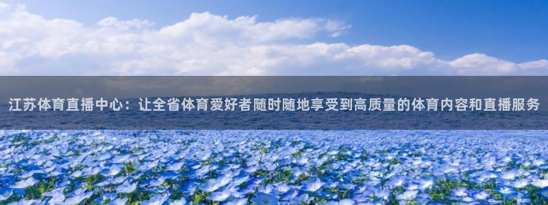 360视频足球直播：江苏体育直播中心：让全省体育爱好者随时随地享受到高质量的体育内容和直播服务
