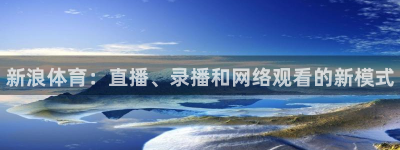 雨燕360体育免费直播高清视频大全：新浪体育：直播、录播和网络观看的新模式